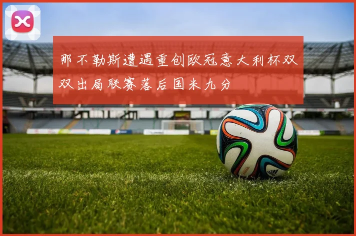 那不勒斯遭遇重创欧冠意大利杯双双出局联赛落后国米九分