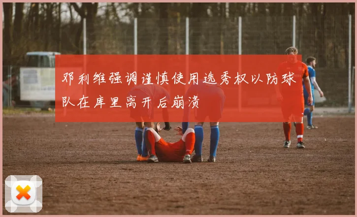 邓利维强调谨慎使用选秀权以防球队在库里离开后崩溃