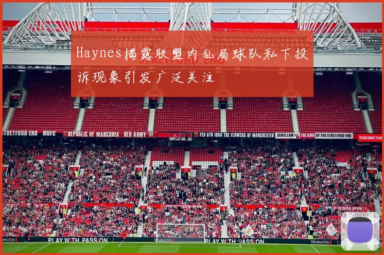 Haynes揭露联盟内乱局球队私下投诉现象引发广泛关注