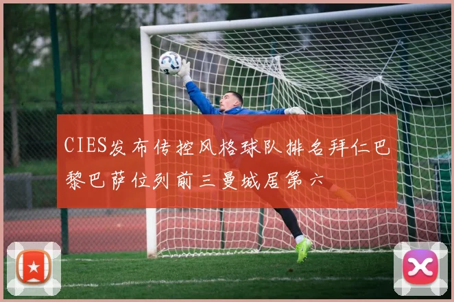 CIES发布传控风格球队排名拜仁巴黎巴萨位列前三曼城居第六