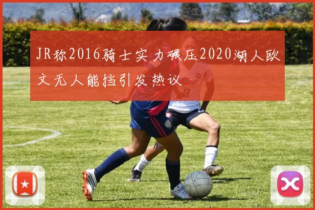 JR称2016骑士实力碾压2020湖人欧文无人能挡引发热议