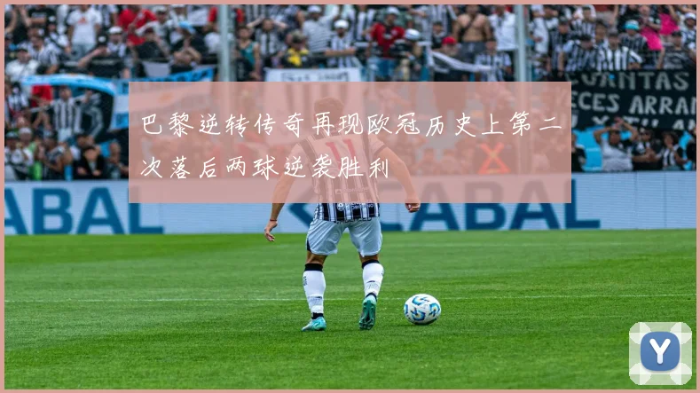 巴黎逆转传奇再现欧冠历史上第二次落后两球逆袭胜利