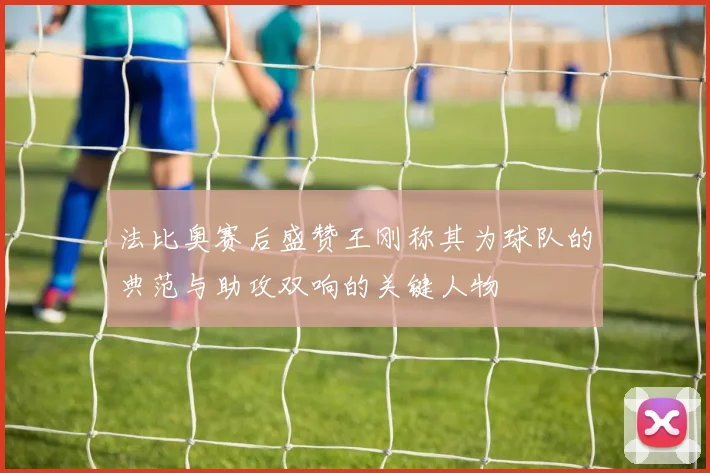 法比奥赛后盛赞王刚称其为球队的典范与助攻双响的关键人物