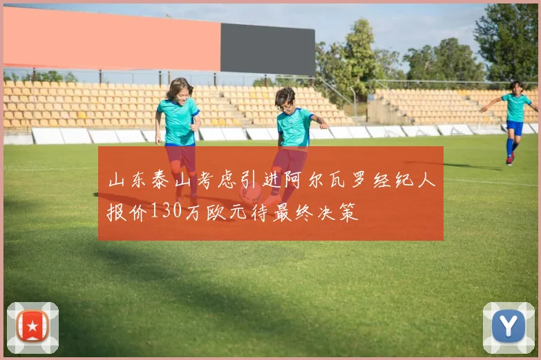 山东泰山考虑引进阿尔瓦罗经纪人报价130万欧元待最终决策