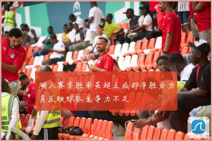 湖人赛季胜率虽超五成却净胜分为负反映球队竞争力不足
