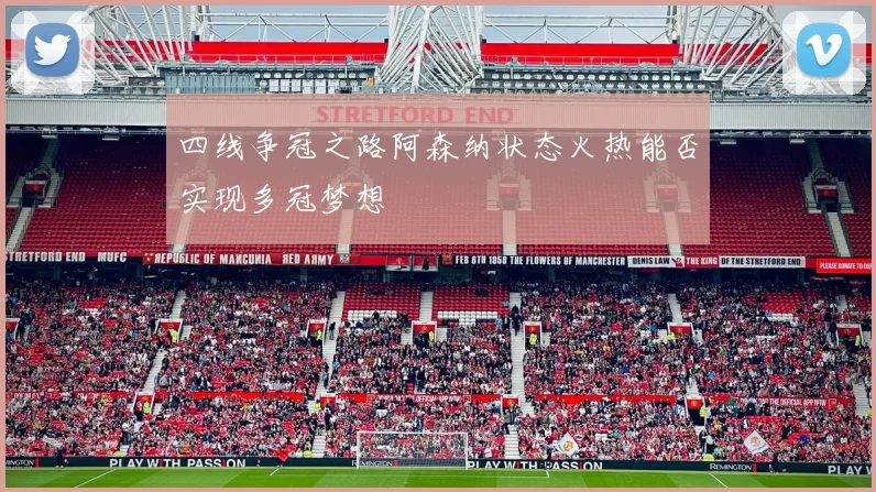 四线争冠之路阿森纳状态火热能否实现多冠梦想